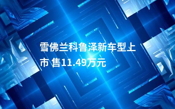 雪佛兰科鲁泽新车型上市 售11.49万元